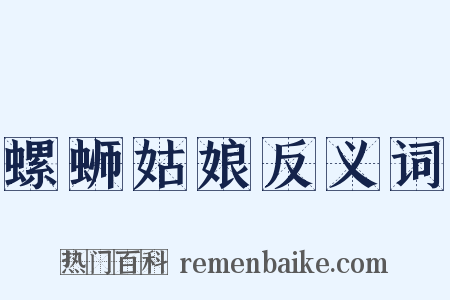 螺蛳姑娘反义词是什么意思的图片